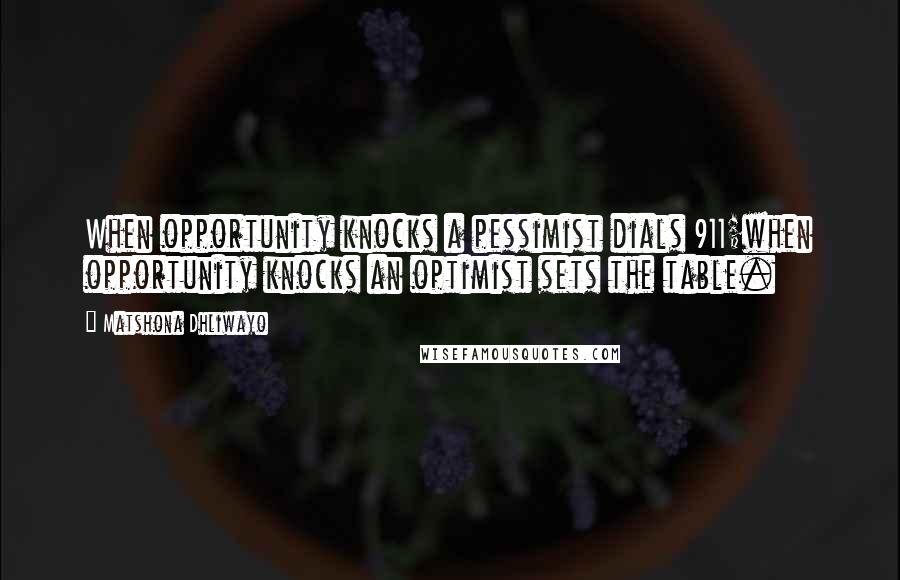 Matshona Dhliwayo Quotes: When opportunity knocks a pessimist dials 911;when opportunity knocks an optimist sets the table.