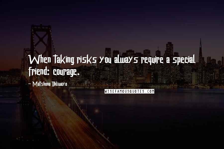 Matshona Dhliwayo Quotes: When taking risks you always require a special friend: courage.