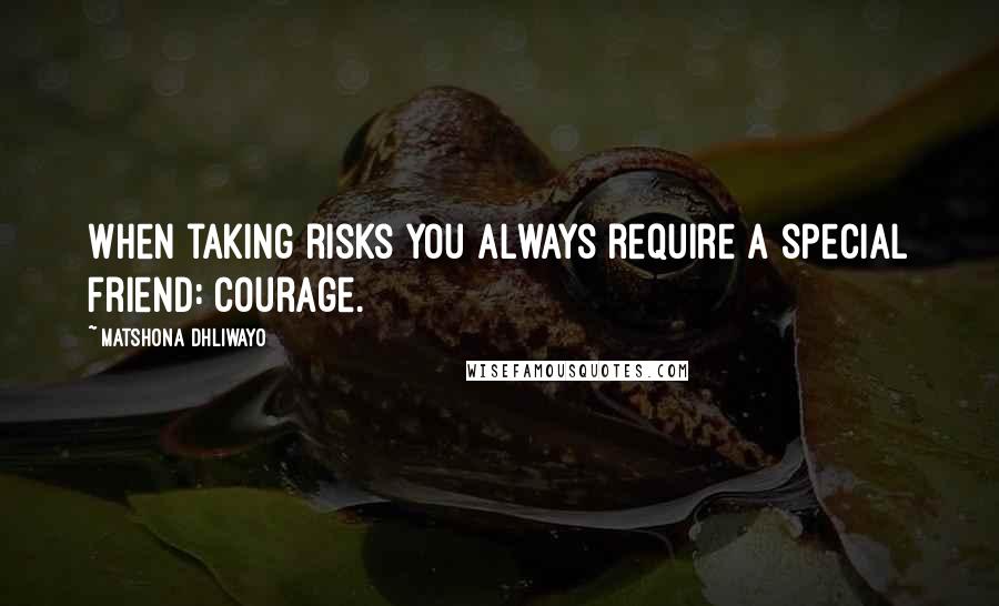 Matshona Dhliwayo Quotes: When taking risks you always require a special friend: courage.