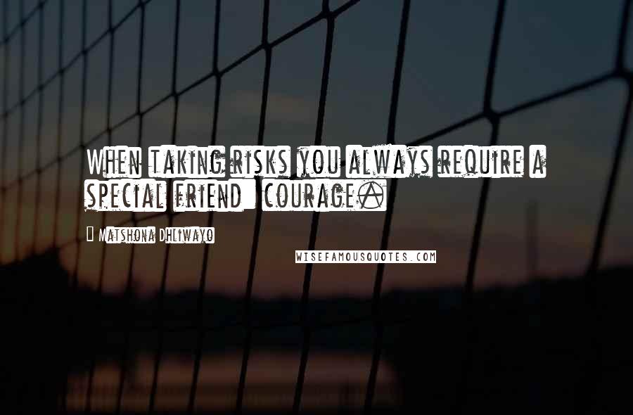 Matshona Dhliwayo Quotes: When taking risks you always require a special friend: courage.