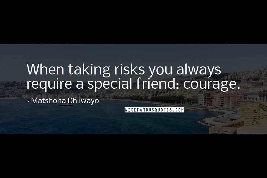 Matshona Dhliwayo Quotes: When taking risks you always require a special friend: courage.