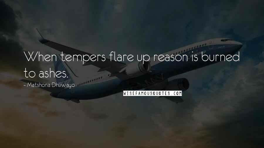 Matshona Dhliwayo Quotes: When tempers flare up reason is burned to ashes.