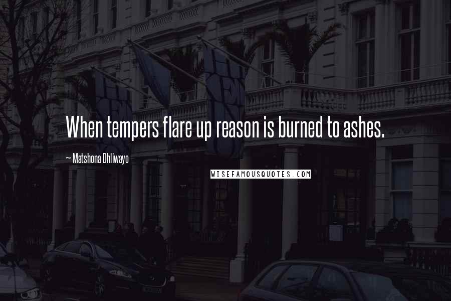 Matshona Dhliwayo Quotes: When tempers flare up reason is burned to ashes.