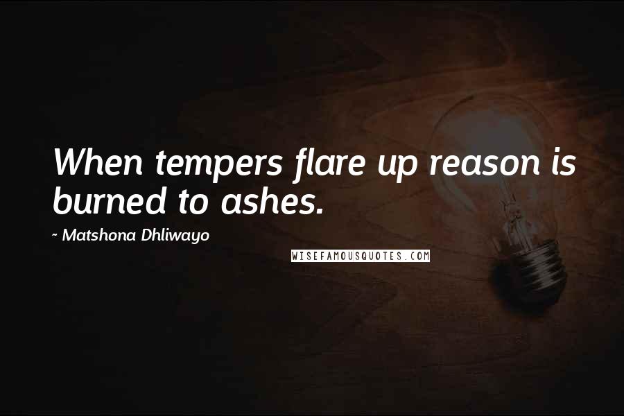 Matshona Dhliwayo Quotes: When tempers flare up reason is burned to ashes.