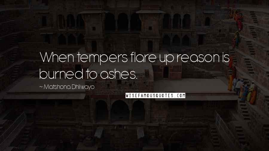 Matshona Dhliwayo Quotes: When tempers flare up reason is burned to ashes.