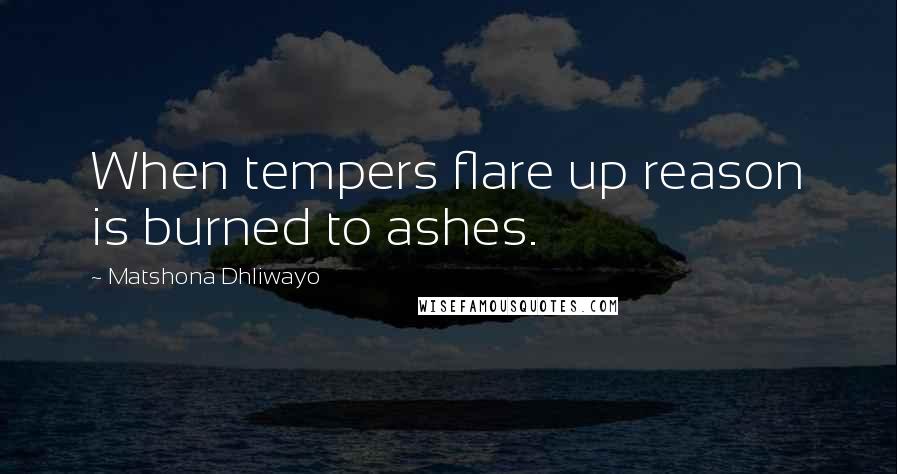 Matshona Dhliwayo Quotes: When tempers flare up reason is burned to ashes.