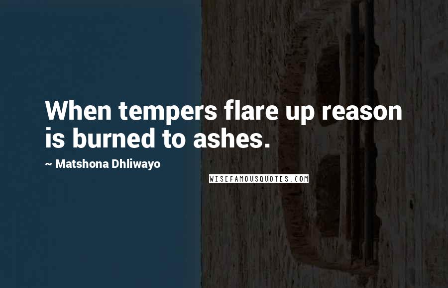 Matshona Dhliwayo Quotes: When tempers flare up reason is burned to ashes.