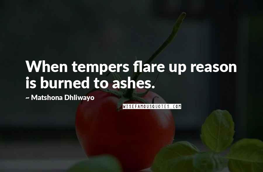 Matshona Dhliwayo Quotes: When tempers flare up reason is burned to ashes.