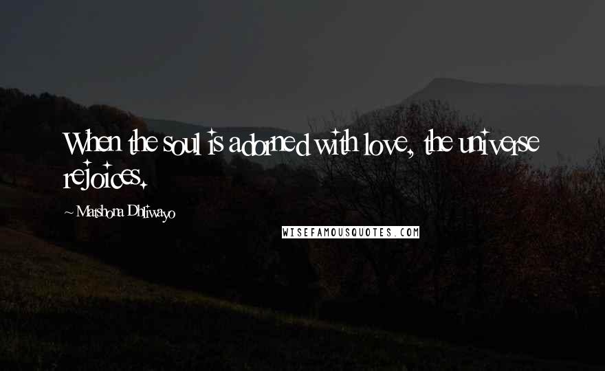 Matshona Dhliwayo Quotes: When the soul is adorned with love, the universe rejoices.