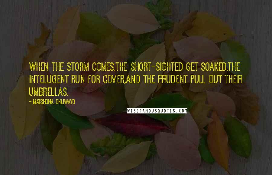 Matshona Dhliwayo Quotes: When the storm comes,the short-sighted get soaked,the intelligent run for cover,and the prudent pull out their umbrellas.