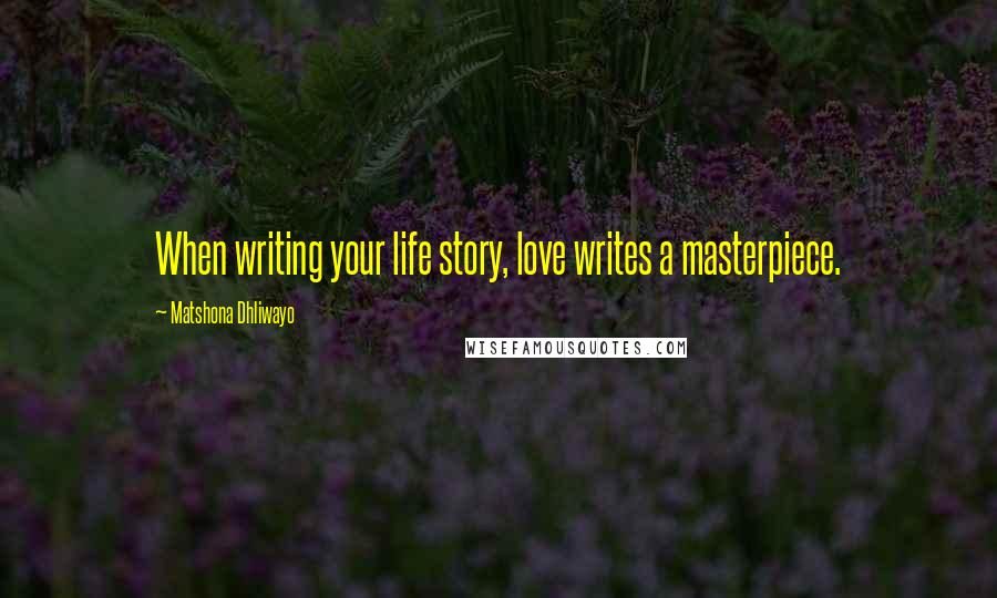 Matshona Dhliwayo Quotes: When writing your life story, love writes a masterpiece.