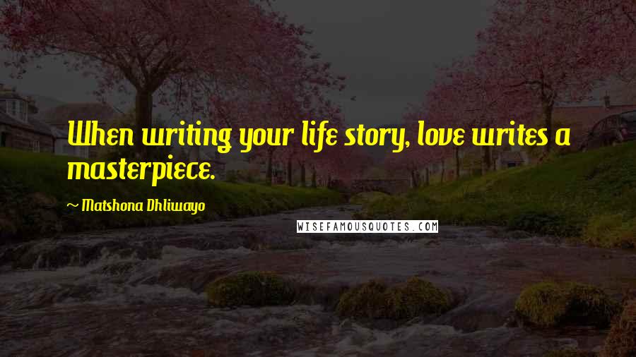 Matshona Dhliwayo Quotes: When writing your life story, love writes a masterpiece.