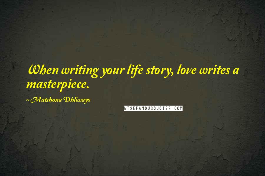 Matshona Dhliwayo Quotes: When writing your life story, love writes a masterpiece.