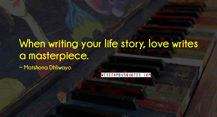 Matshona Dhliwayo Quotes: When writing your life story, love writes a masterpiece.