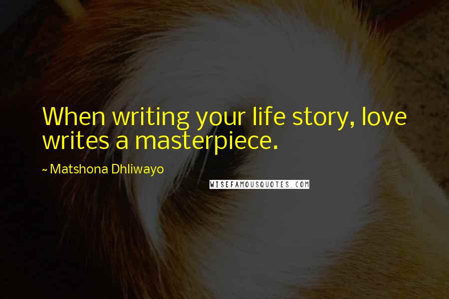 Matshona Dhliwayo Quotes: When writing your life story, love writes a masterpiece.