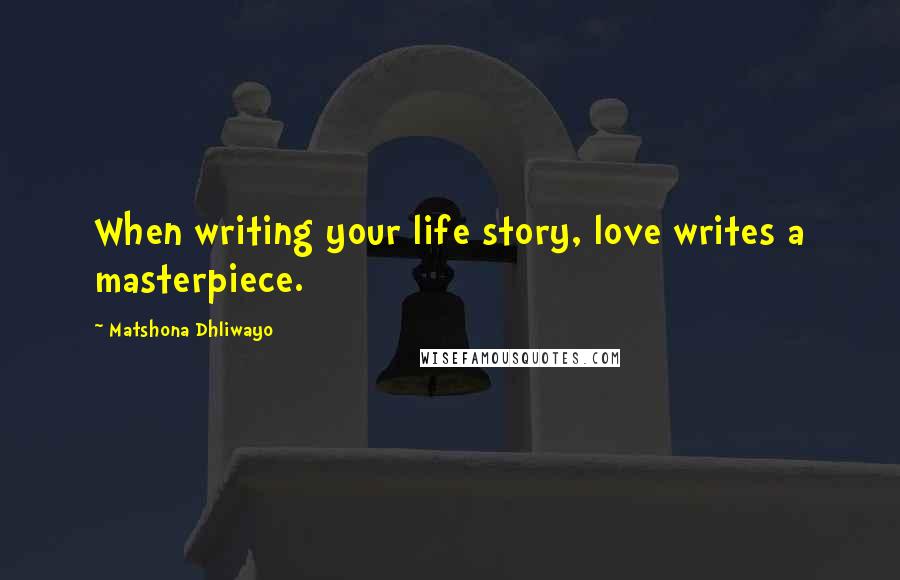 Matshona Dhliwayo Quotes: When writing your life story, love writes a masterpiece.