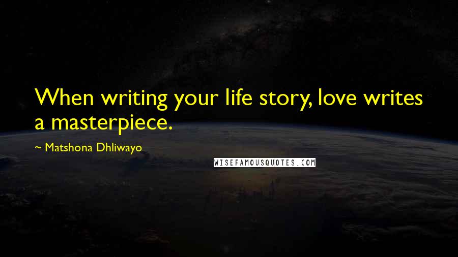 Matshona Dhliwayo Quotes: When writing your life story, love writes a masterpiece.