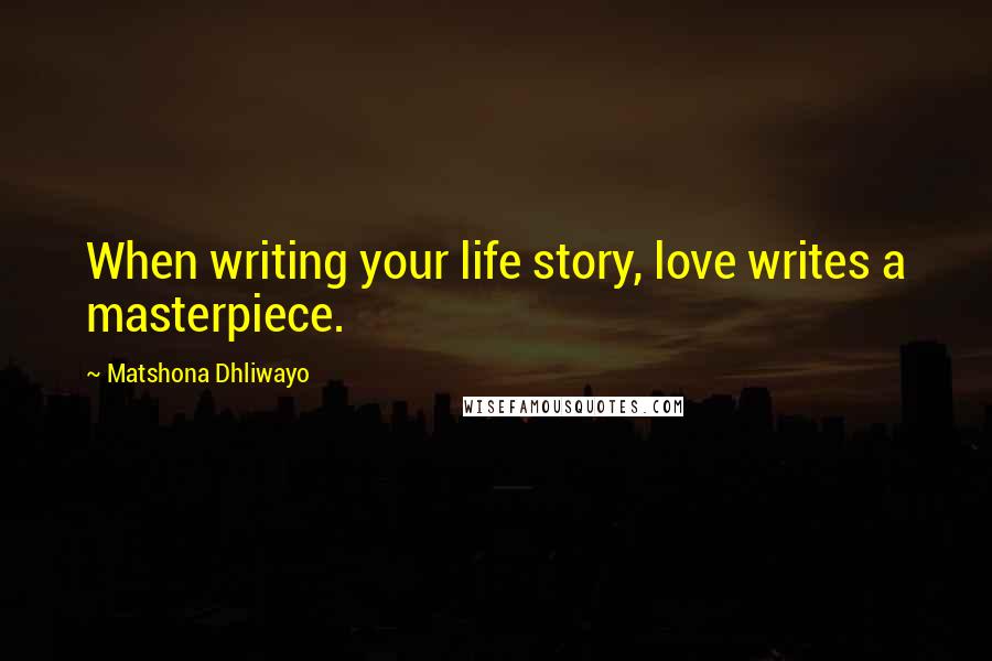 Matshona Dhliwayo Quotes: When writing your life story, love writes a masterpiece.