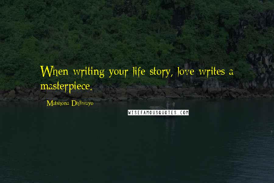 Matshona Dhliwayo Quotes: When writing your life story, love writes a masterpiece.