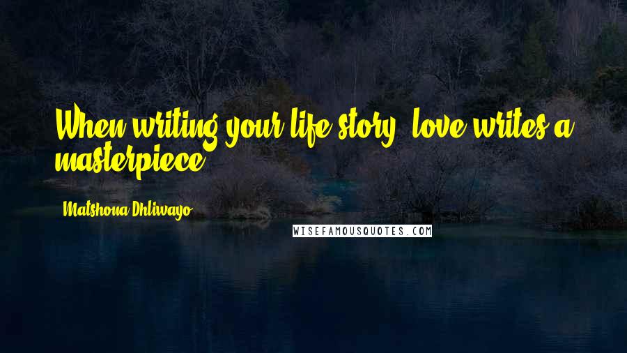 Matshona Dhliwayo Quotes: When writing your life story, love writes a masterpiece.