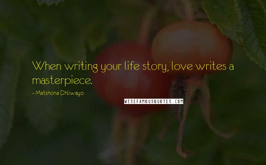 Matshona Dhliwayo Quotes: When writing your life story, love writes a masterpiece.