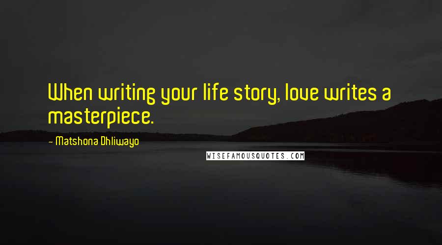 Matshona Dhliwayo Quotes: When writing your life story, love writes a masterpiece.