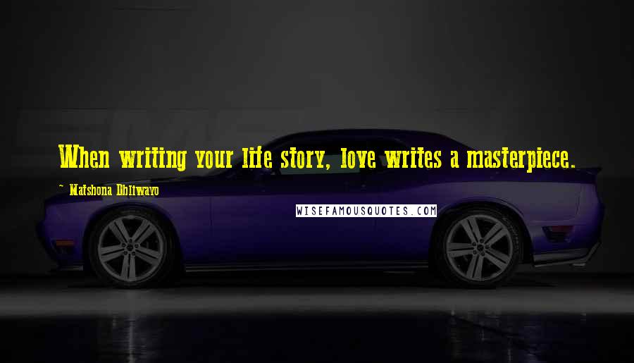 Matshona Dhliwayo Quotes: When writing your life story, love writes a masterpiece.