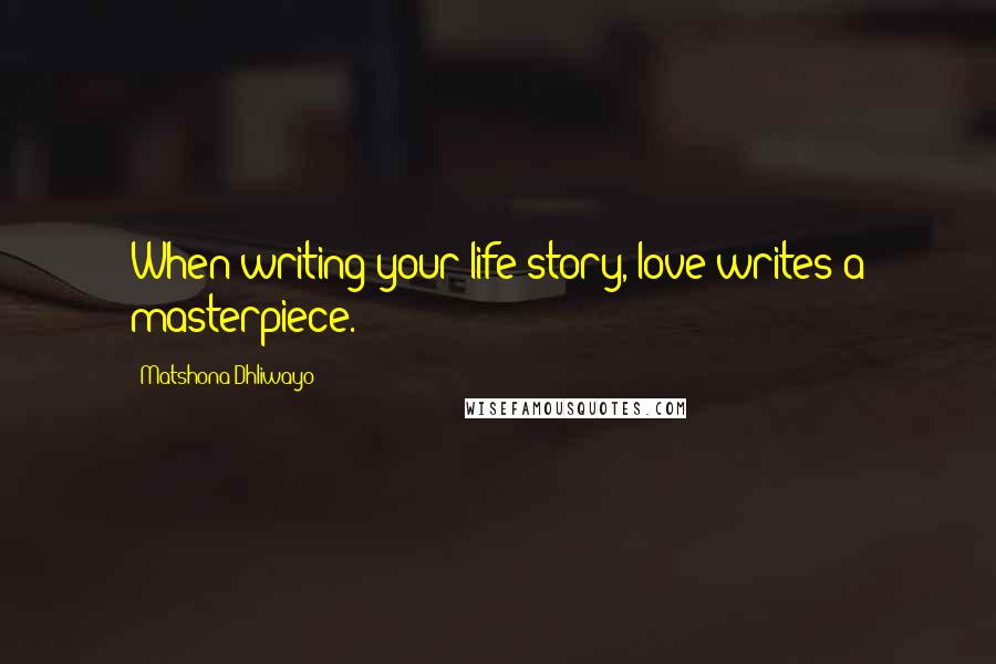 Matshona Dhliwayo Quotes: When writing your life story, love writes a masterpiece.