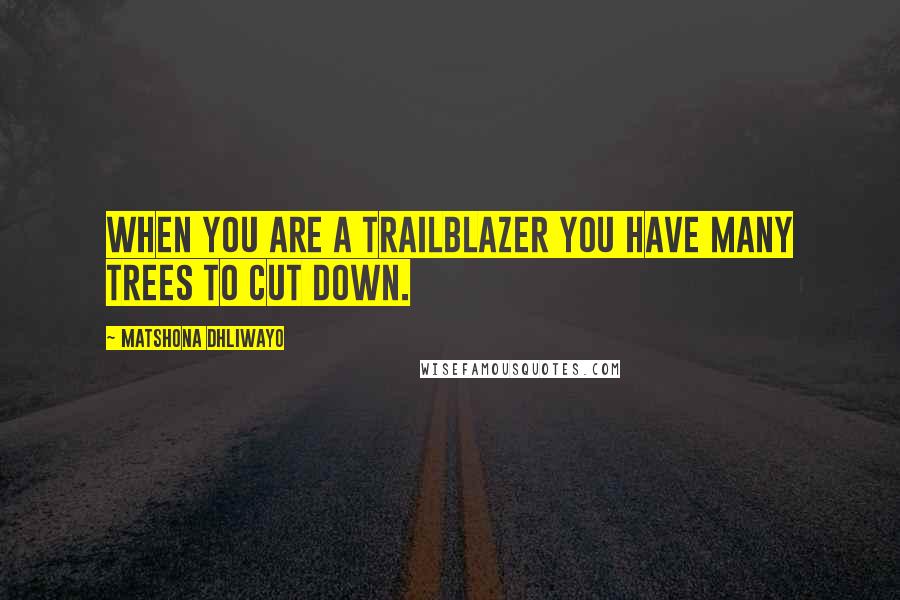 Matshona Dhliwayo Quotes: When you are a trailblazer you have many trees to cut down.