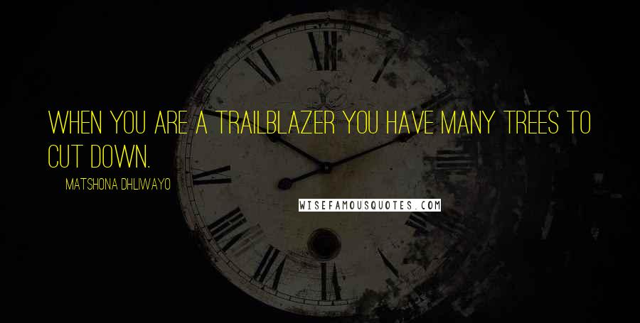 Matshona Dhliwayo Quotes: When you are a trailblazer you have many trees to cut down.