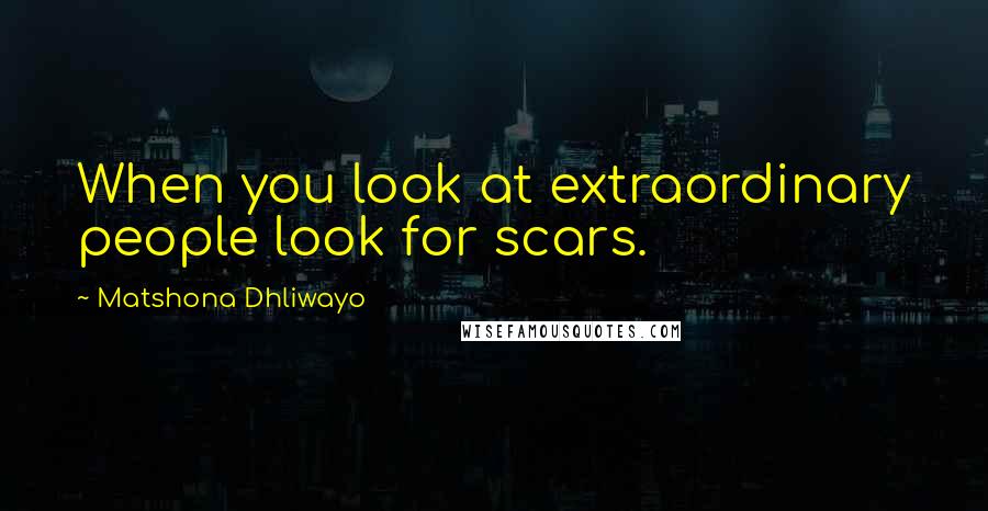 Matshona Dhliwayo Quotes: When you look at extraordinary people look for scars.