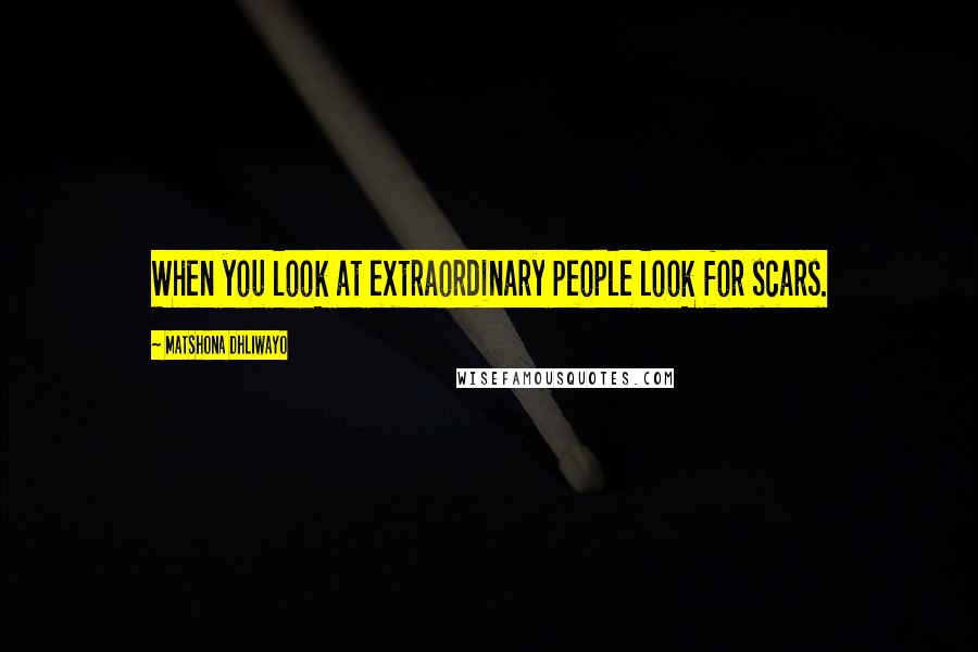 Matshona Dhliwayo Quotes: When you look at extraordinary people look for scars.