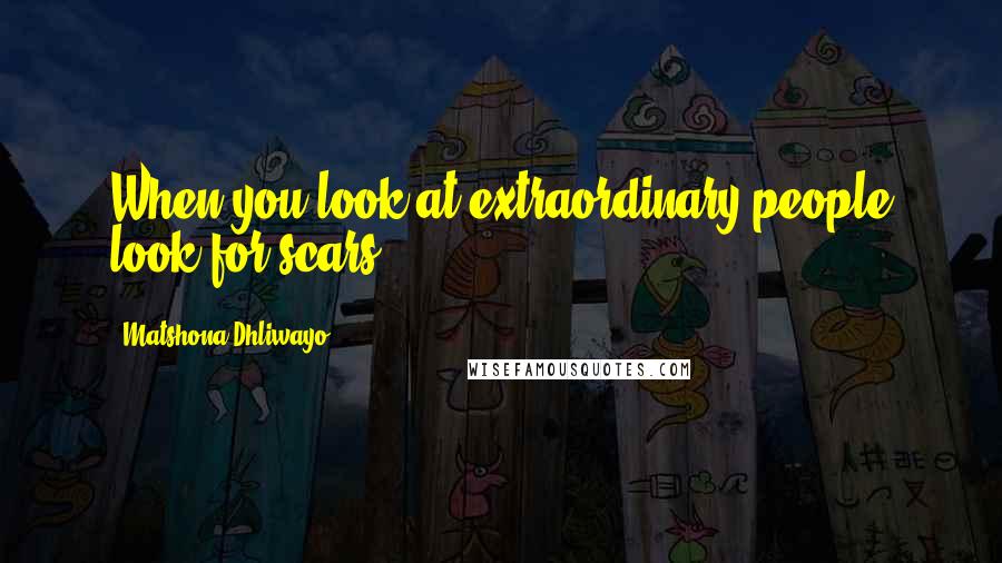 Matshona Dhliwayo Quotes: When you look at extraordinary people look for scars.