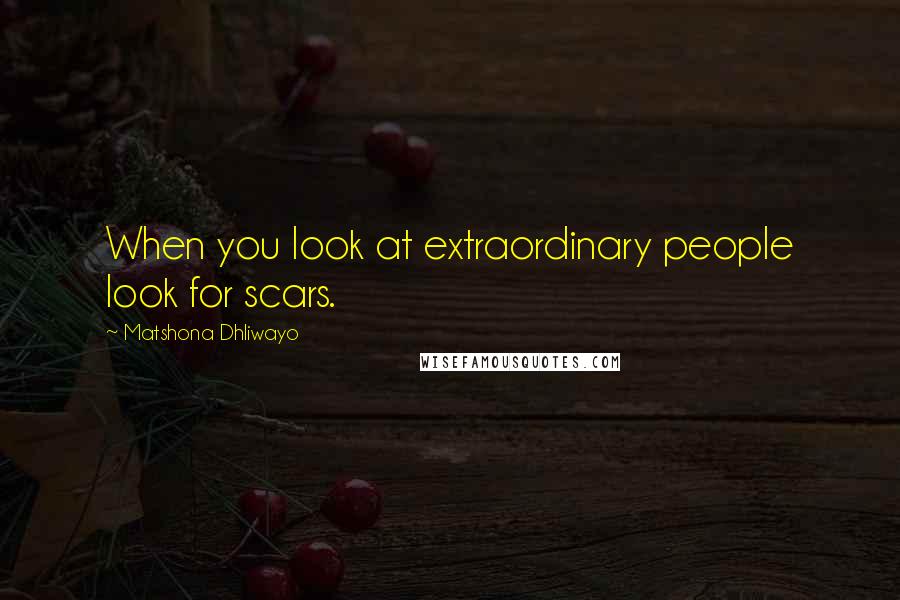 Matshona Dhliwayo Quotes: When you look at extraordinary people look for scars.