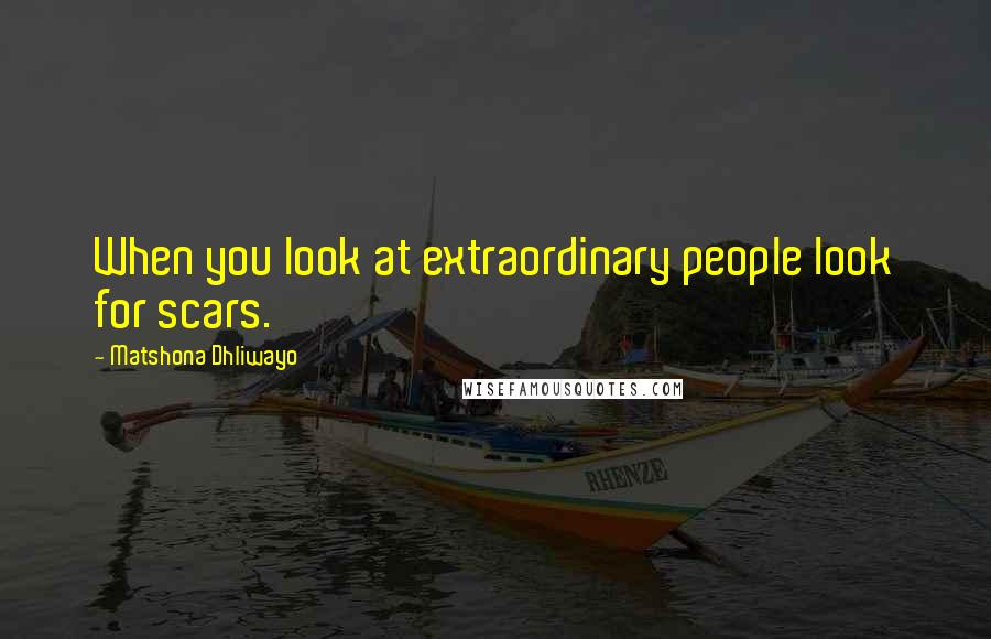 Matshona Dhliwayo Quotes: When you look at extraordinary people look for scars.