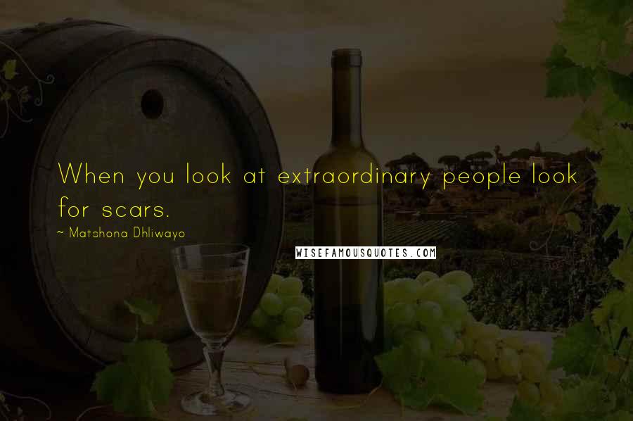 Matshona Dhliwayo Quotes: When you look at extraordinary people look for scars.