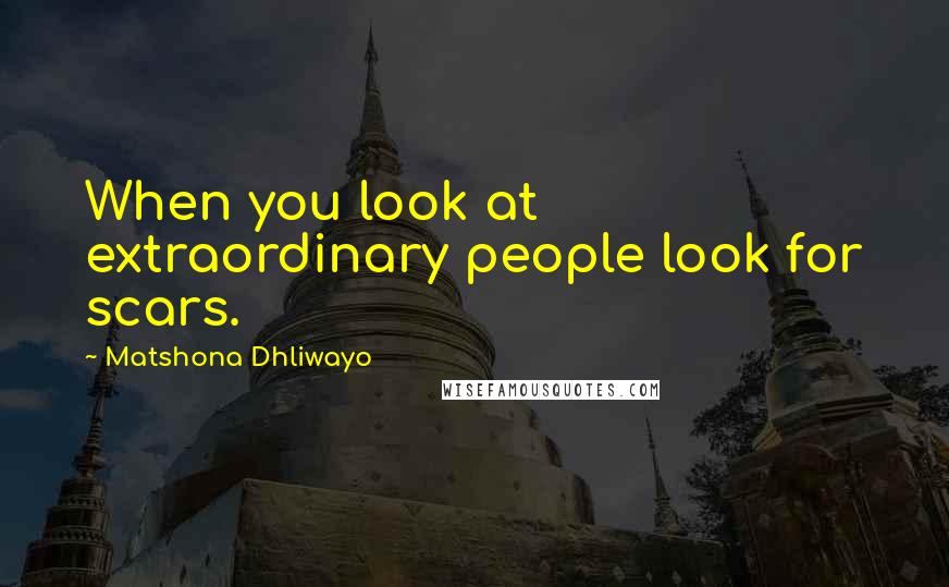 Matshona Dhliwayo Quotes: When you look at extraordinary people look for scars.