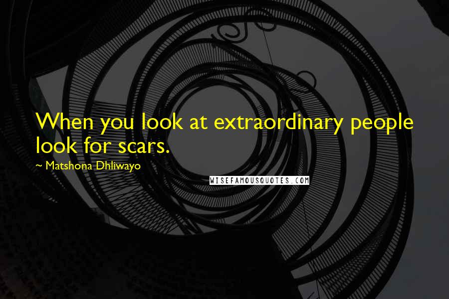 Matshona Dhliwayo Quotes: When you look at extraordinary people look for scars.