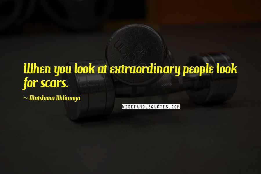 Matshona Dhliwayo Quotes: When you look at extraordinary people look for scars.