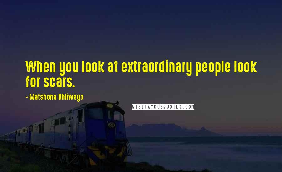 Matshona Dhliwayo Quotes: When you look at extraordinary people look for scars.