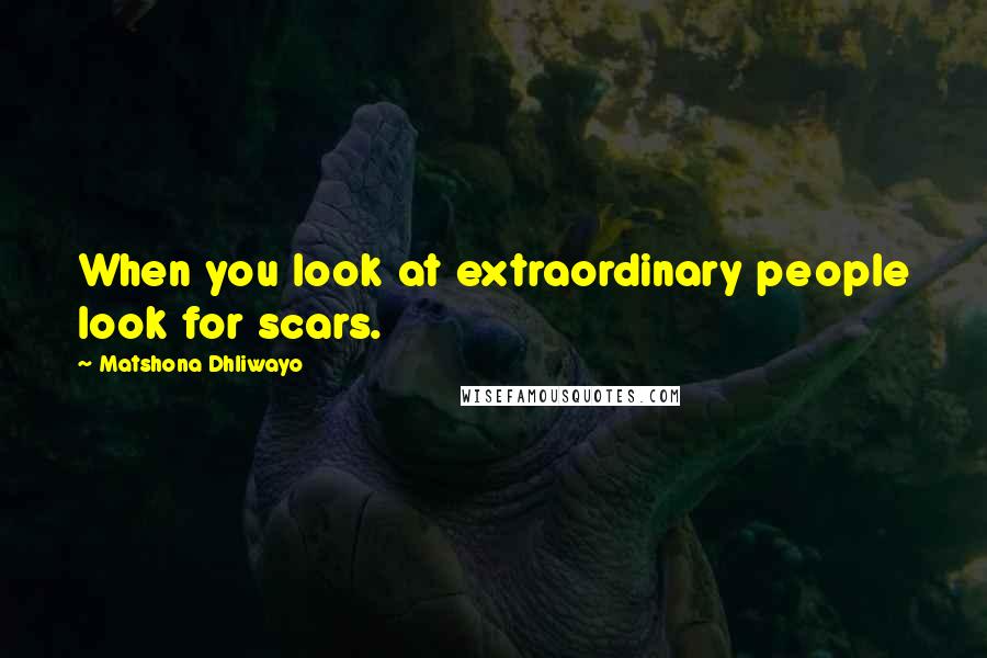 Matshona Dhliwayo Quotes: When you look at extraordinary people look for scars.