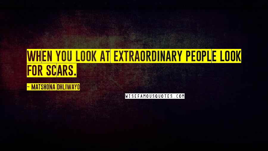 Matshona Dhliwayo Quotes: When you look at extraordinary people look for scars.