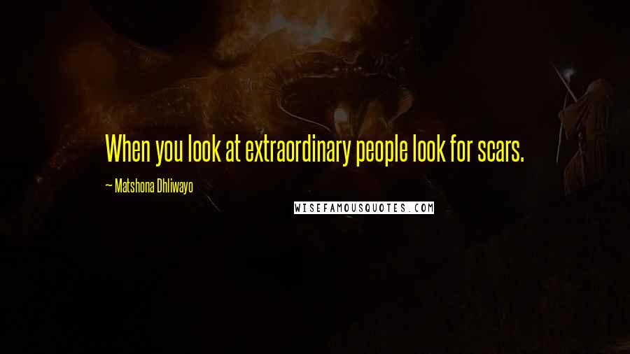 Matshona Dhliwayo Quotes: When you look at extraordinary people look for scars.