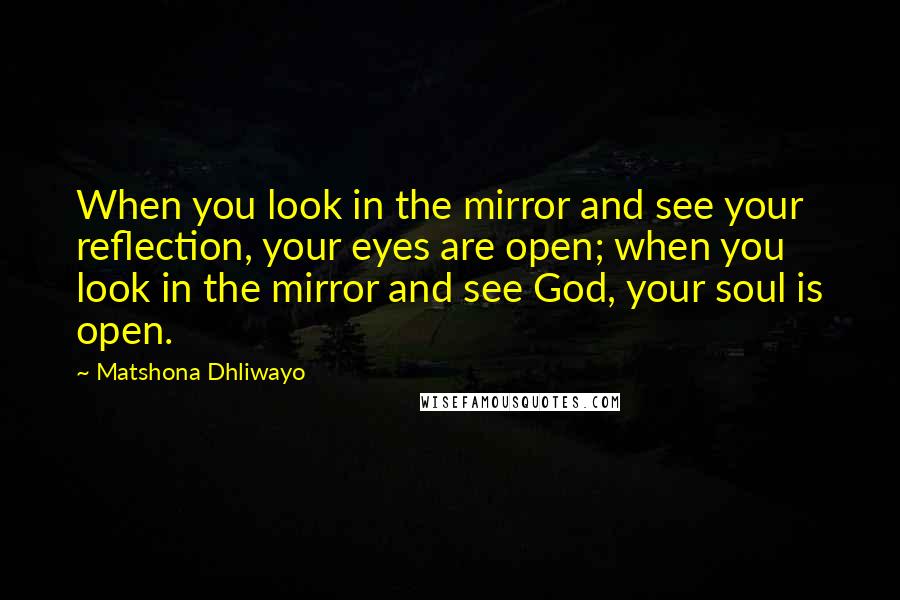 Matshona Dhliwayo Quotes: When you look in the mirror and see your reflection, your eyes are open; when you look in the mirror and see God, your soul is open.