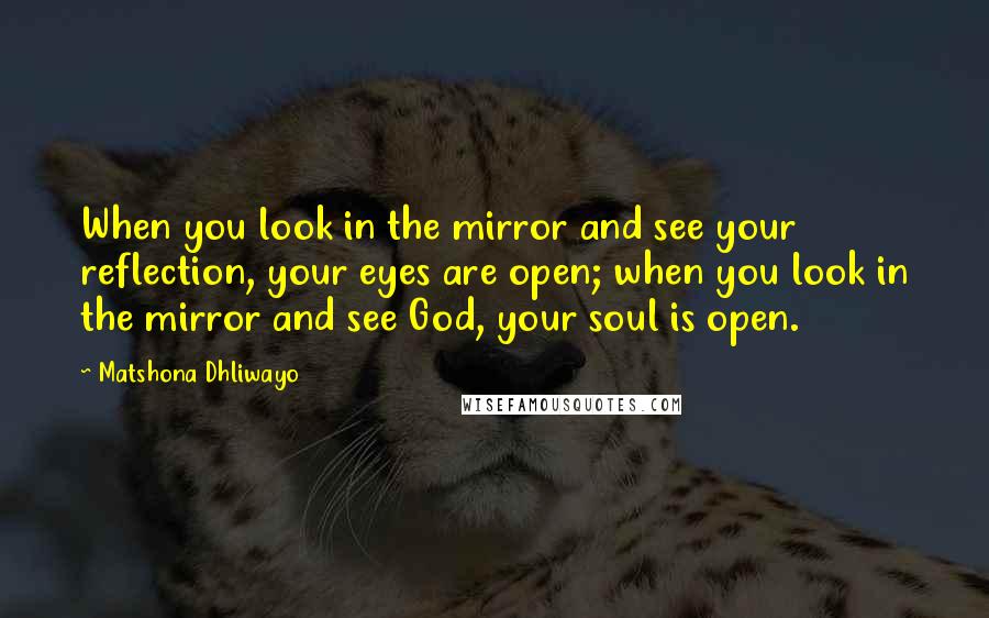 Matshona Dhliwayo Quotes: When you look in the mirror and see your reflection, your eyes are open; when you look in the mirror and see God, your soul is open.