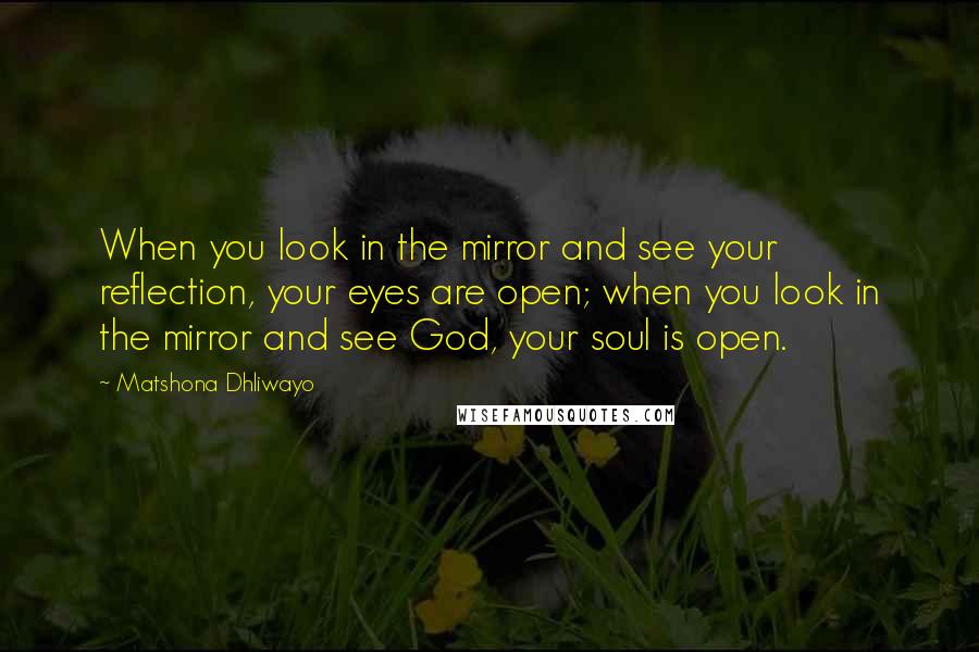 Matshona Dhliwayo Quotes: When you look in the mirror and see your reflection, your eyes are open; when you look in the mirror and see God, your soul is open.