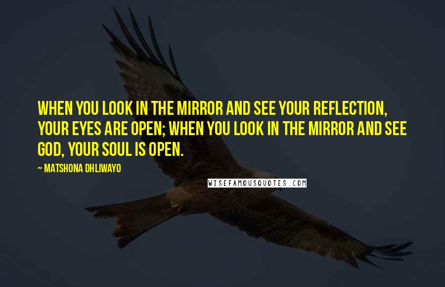 Matshona Dhliwayo Quotes: When you look in the mirror and see your reflection, your eyes are open; when you look in the mirror and see God, your soul is open.