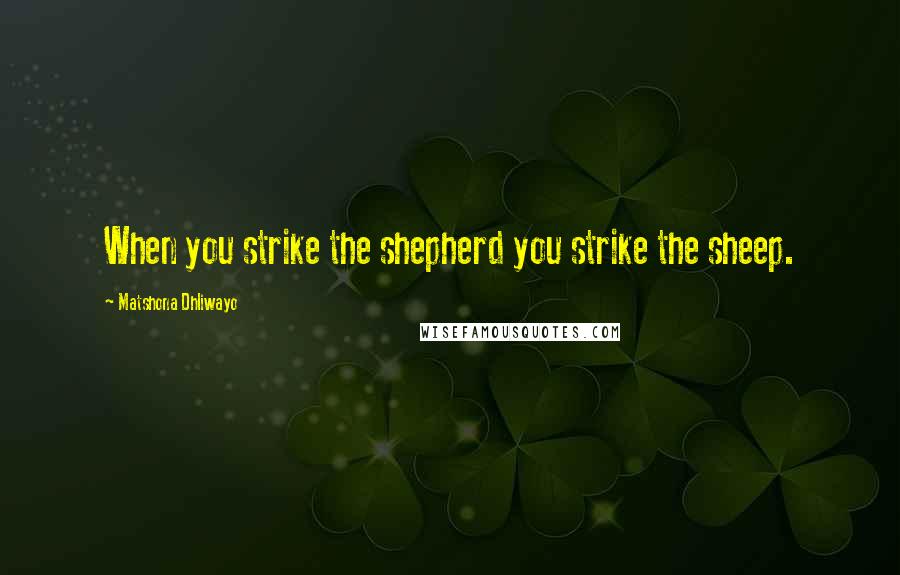 Matshona Dhliwayo Quotes: When you strike the shepherd you strike the sheep.