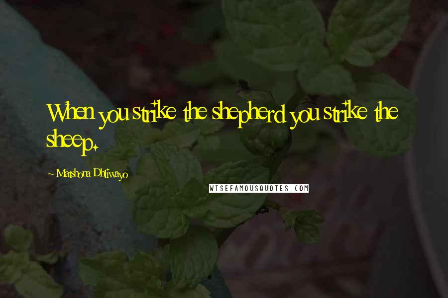 Matshona Dhliwayo Quotes: When you strike the shepherd you strike the sheep.