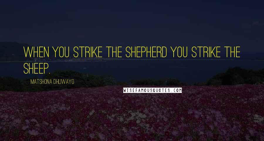 Matshona Dhliwayo Quotes: When you strike the shepherd you strike the sheep.